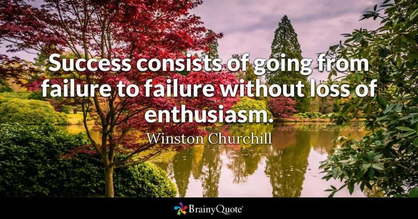 success consists of going from failure to failure without loss of enthusiasm