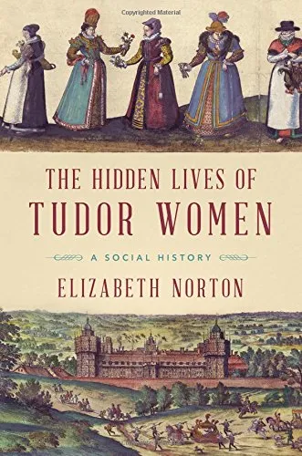 Las vidas ocultas de las mujeres Tudor, de Elizabeth Norton The Hidden Lives of Tudor Women by Elizabeth Norton