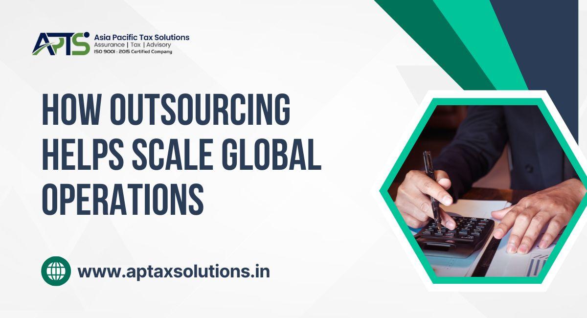 How Outsourcing Helps Scale Global Operations by Asia Pacific Tax Solutions