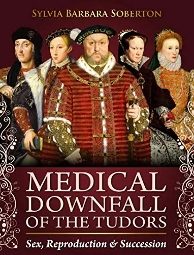 La caída médica de los Tudor: sexo, reproducción y sucesión, por Sylvia Barbara Soberton Medical Downfall of the Tudors: Sex, Reproduction, and Succession by Sylvia Barbara Soberton
