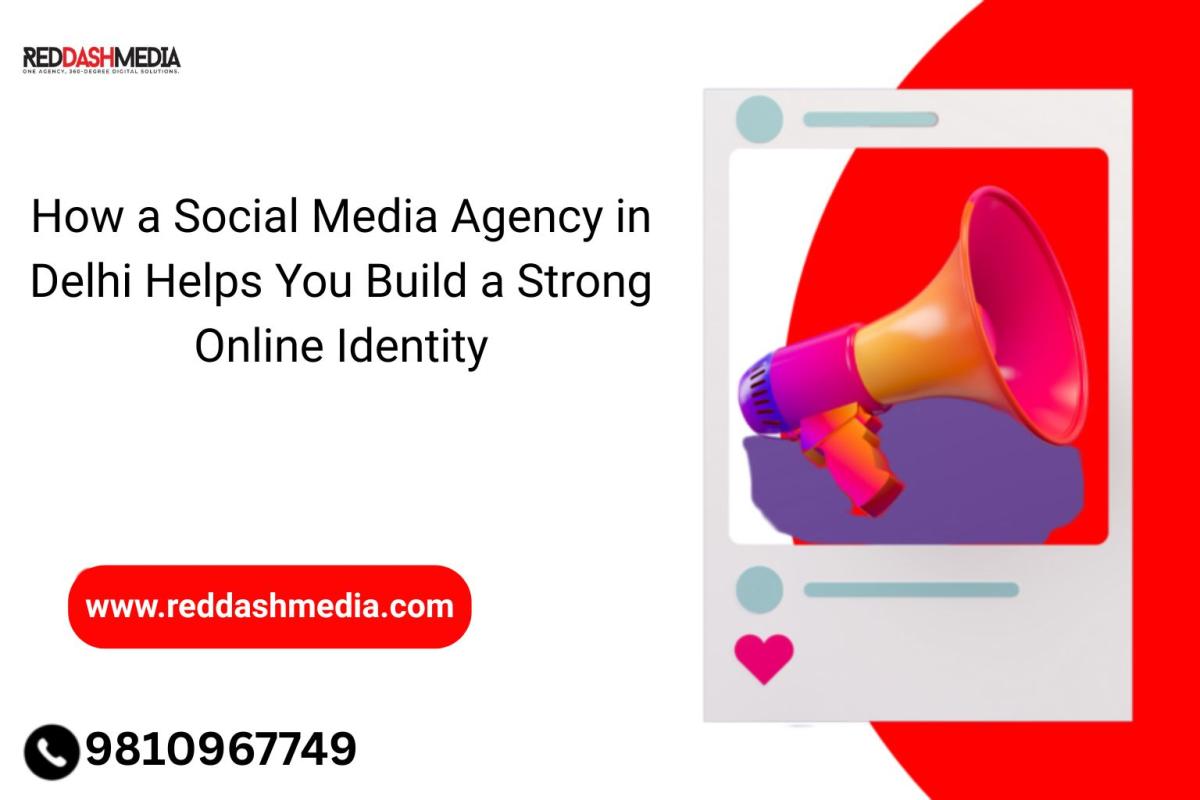 How A Social Media Agency In Delhi Helps You Build A Strong Online Identity by Red Dash Media