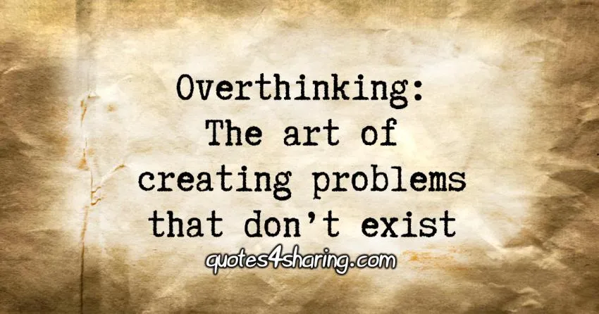 Overthinking, the art of creating problems that dont exist