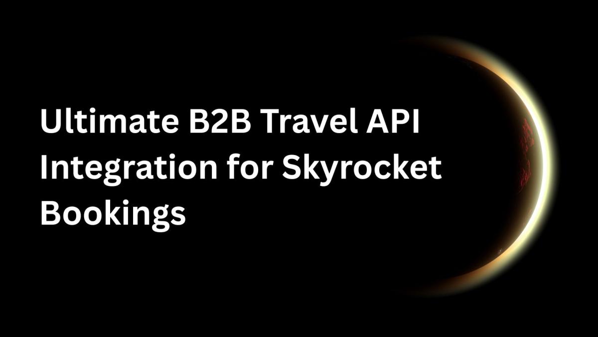 Ultimate B2B Travel API Integration For Skyrocket Bookings by kashish