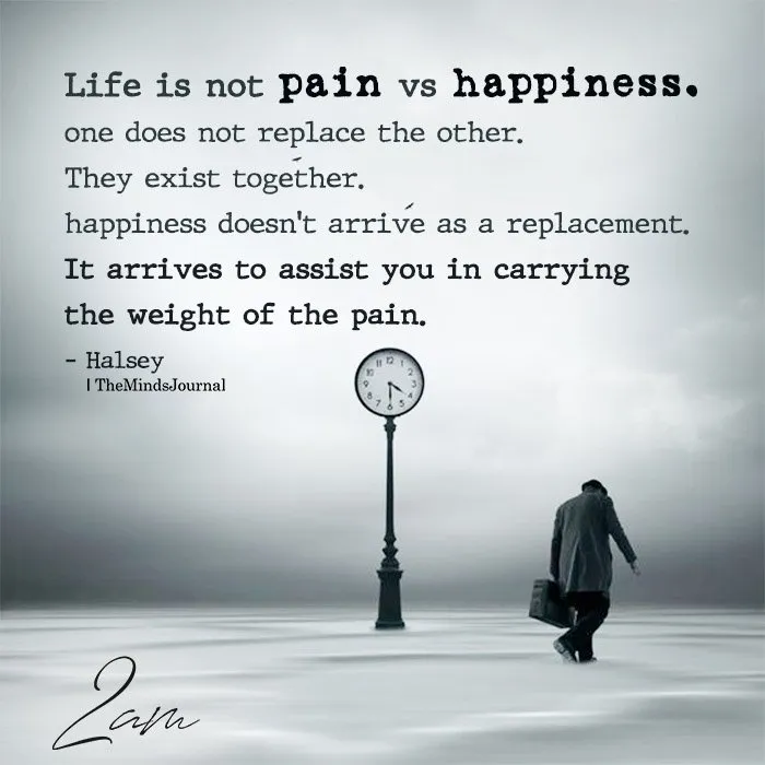 Pain vs Happiness Life is not pain vs happiness, they coexist
